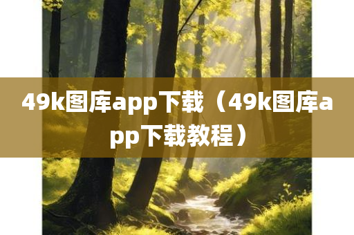 49k图库app下载（49k图库app下载教程）