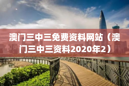 澳门三中三免费资料网站（澳门三中三资料2020年2）