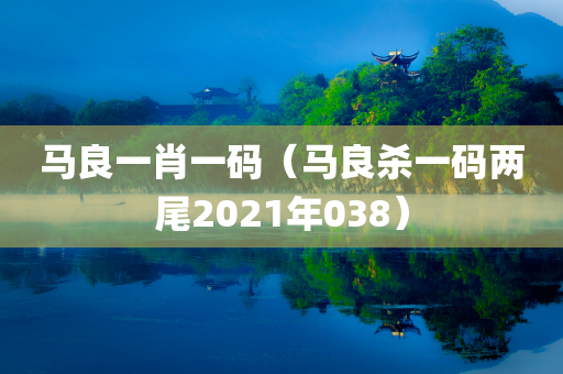 马良一肖一码（马良杀一码两尾2021年038）