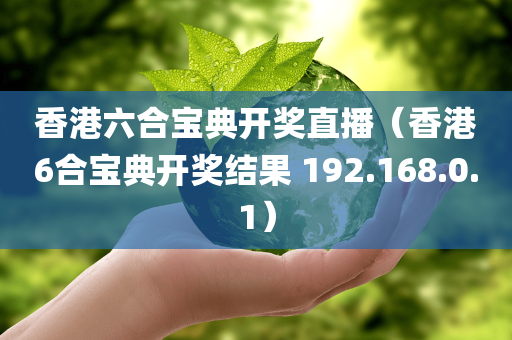 香港六合宝典开奖直播（香港6合宝典开奖结果 192.168.0.1）