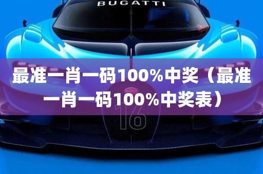 最准一肖一码100%中奖（最准一肖一码100%中奖表）