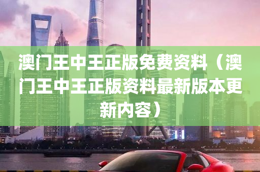 澳门王中王正版免费资料（澳门王中王正版资料最新版本更新内容）