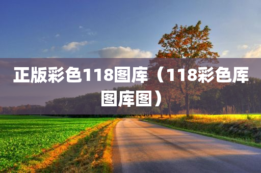 正版彩色118图库（118彩色厍图库图）