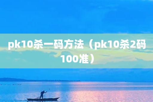 pk10杀一码方法（pk10杀2码100准）