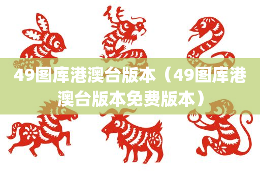 49图库港澳台版本（49图库港澳台版本免费版本）