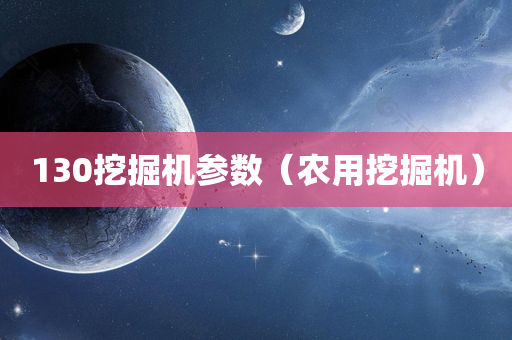 130挖掘机参数（农用挖掘机）