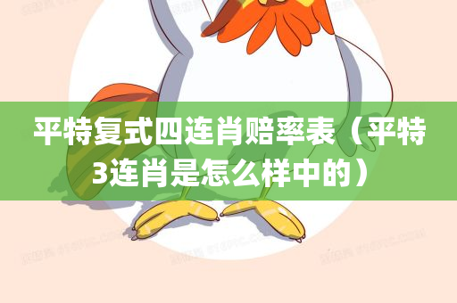 平特复式四连肖赔率表（平特3连肖是怎么样中的）