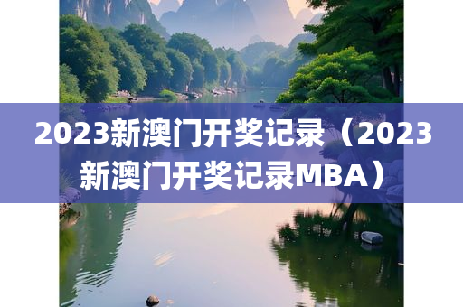 2023新澳门开奖记录（2023新澳门开奖记录MBA）