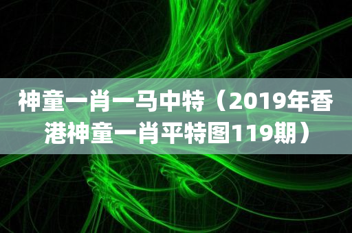 神童一肖一马中特（2019年香港神童一肖平特图119期）