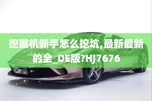 挖掘机新手怎么挖坑,最新最新的全_DE版?HJ7676