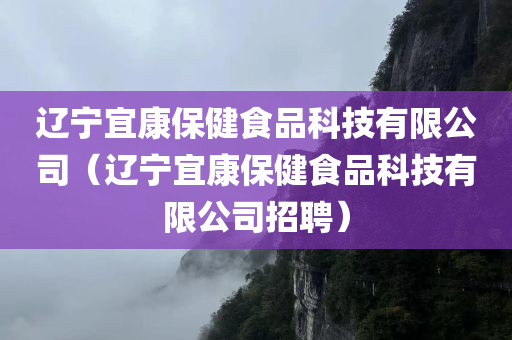 辽宁宜康保健食品科技有限公司（辽宁宜康保健食品科技有限公司招聘）