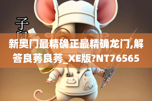 新奥门最精确正最精确龙门,解答良莠良莠_XE版?NT76565