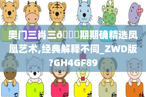 奥门三肖三🐎期期确精选凤凰艺术,经典解释不同_ZWD版?GH4GF89