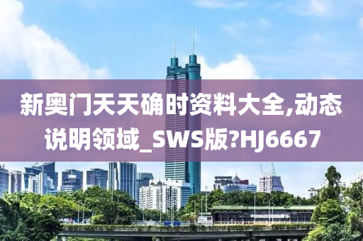 新奥门天天确时资料大全,动态说明领域_SWS版?HJ6667