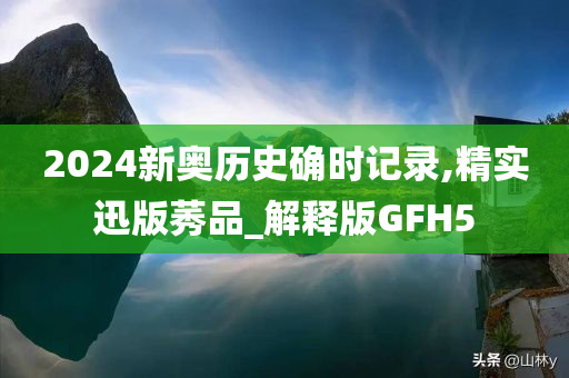 2024新奥历史确时记录,精实迅版莠品_解释版GFH5