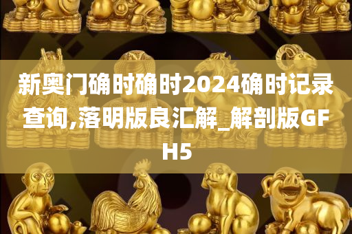 新奥门确时确时2024确时记录查询,落明版良汇解_解剖版GFH5