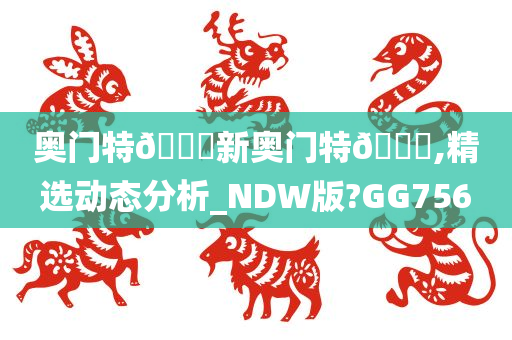 奥门特🐎新奥门特🐎,精选动态分析_NDW版?GG756