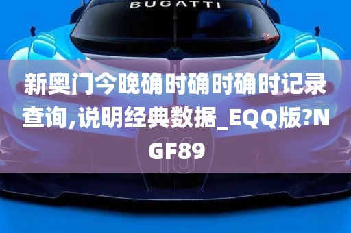 新奥门今晚确时确时确时记录查询,说明经典数据_EQQ版?NGF89