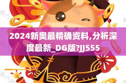 2024新奥最精确资料,分析深度最新_DG版?JJ555