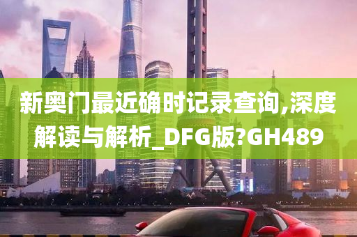 新奥门最近确时记录查询,深度解读与解析_DFG版?GH489