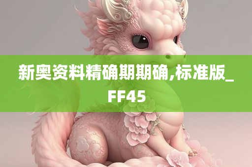 新奥资料精确期期确,标准版_FF45