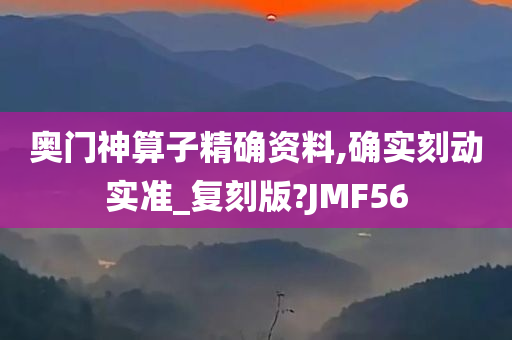 奥门神算子精确资料,确实刻动实准_复刻版?JMF56