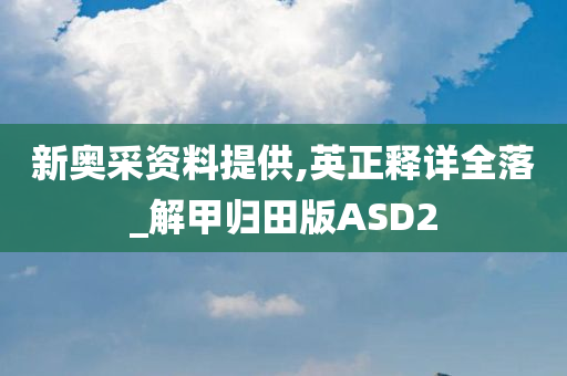 新奥采资料提供,英正释详全落_解甲归田版ASD2