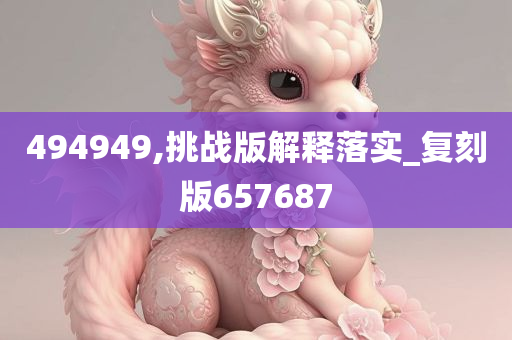 494949,挑战版解释落实_复刻版657687