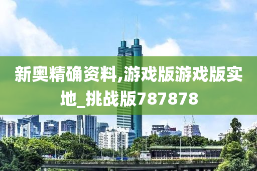 新奥精确资料,游戏版游戏版实地_挑战版787878