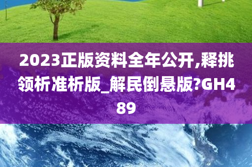 2023正版资料全年公开,释挑领析准析版_解民倒悬版?GH489