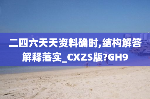 二四六天天资料确时,结构解答解释落实_CXZS版?GH9