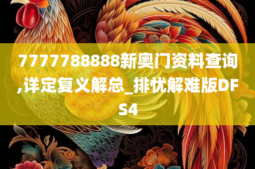 7777788888新奥门资料查询,详定复义解总_排忧解难版DFS4