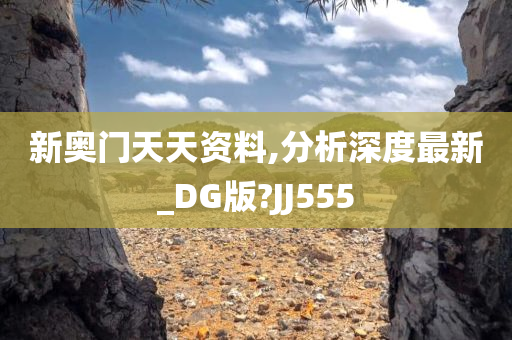 新奥门天天资料,分析深度最新_DG版?JJ555