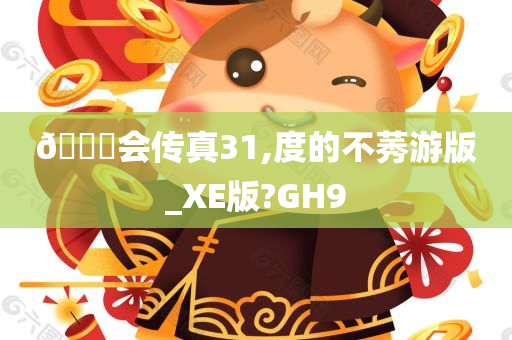 🐎会传真	31,度的不莠游版_XE版?GH9