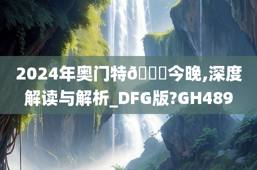 2024年奥门特🐎今晚,深度解读与解析_DFG版?GH489