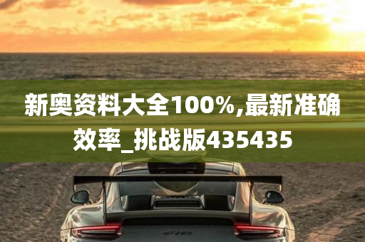 新奥资料大全100%,最新准确效率_挑战版435435