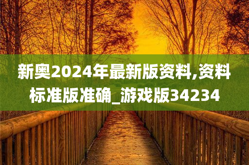 新奥2024年最新版资料,资料标准版准确_游戏版34234