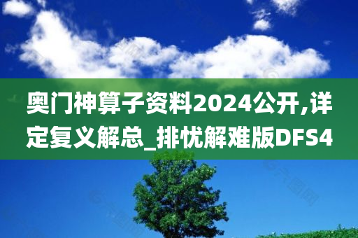 奥门神算子资料2024公开,详定复义解总_排忧解难版DFS4