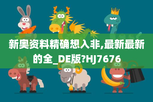 新奥资料精确想入非,最新最新的全_DE版?HJ7676