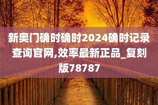 新奥门确时确时2024确时记录查询官网,效率最新正品_复刻版78787