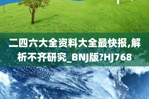 二四六大全资料大全最快报,解析不齐研究_BNJ版?HJ768