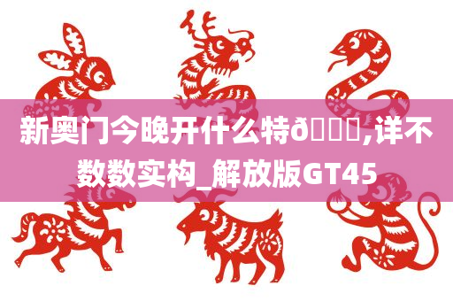 新奥门今晚开什么特🐎,详不数数实构_解放版GT45