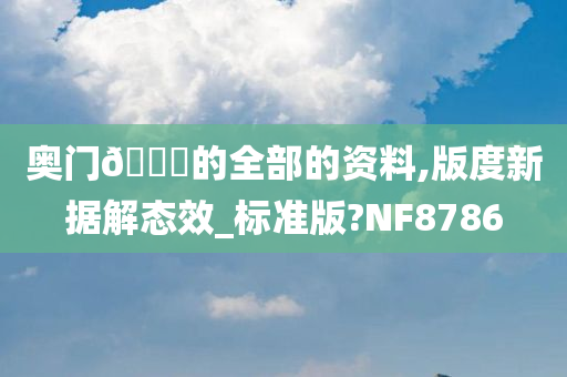 奥门🐎的全部的资料,版度新据解态效_标准版?NF8786