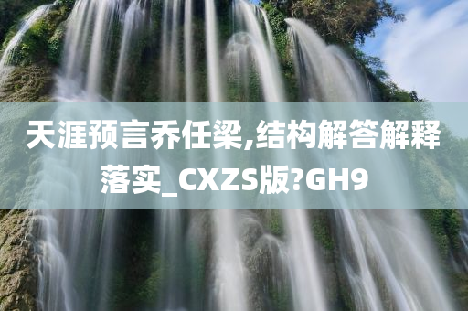 天涯预言乔任梁,结构解答解释落实_CXZS版?GH9