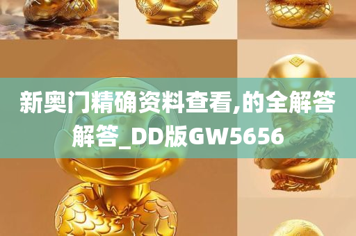 新奥门精确资料查看,的全解答解答_DD版GW5656