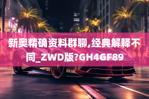 新奥精确资料群聊,经典解释不同_ZWD版?GH4GF89