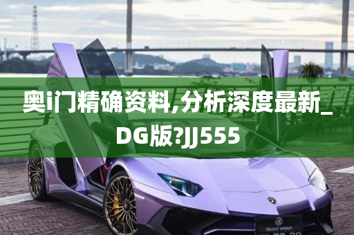 奥i门精确资料,分析深度最新_DG版?JJ555