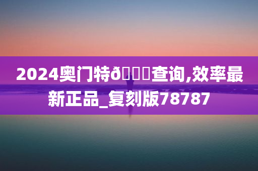 2024奥门特🐎查询,效率最新正品_复刻版78787