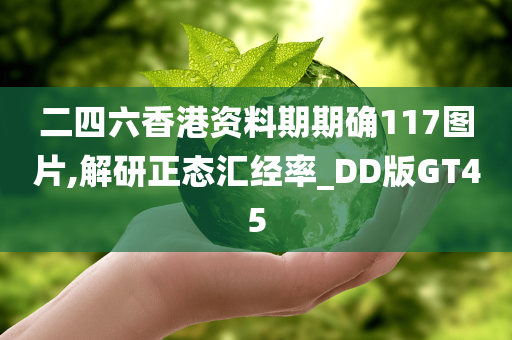 二四六香港资料期期确117图片,解研正态汇经率_DD版GT45