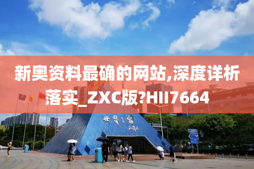 新奥资料最确的网站,深度详析落实_ZXC版?HII7664